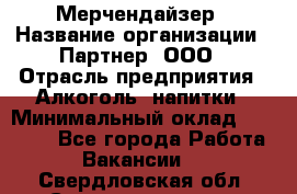 Мерчендайзер › Название организации ­ Партнер, ООО › Отрасль предприятия ­ Алкоголь, напитки › Минимальный оклад ­ 30 000 - Все города Работа » Вакансии   . Свердловская обл.,Среднеуральск г.